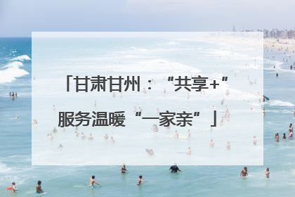 甘肃甘州：“共享+”服务温暖“一家亲”
