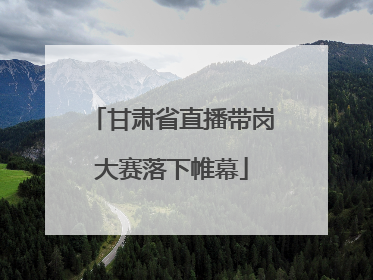 甘肃省直播带岗大赛落下帷幕