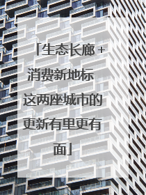生态长廊＋消费新地标 这两座城市的更新有里更有面