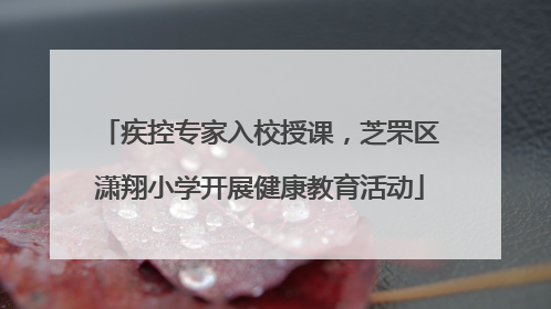 疾控专家入校授课，芝罘区潇翔小学开展健康教育活动