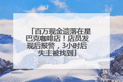 百万现金遗落在星巴克咖啡店！店员发现后报警，3小时后失主被找到