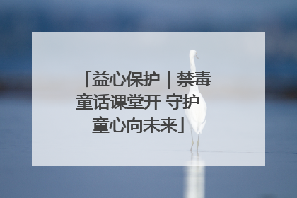 益心保护｜禁毒童话课堂开 守护童心向未来
