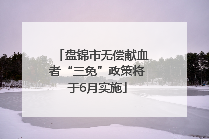盘锦市无偿献血者“三免”政策将于6月实施