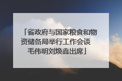 省政府与国家粮食和物资储备局举行工作会谈 毛伟明刘焕鑫出席