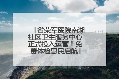省荣军医院南湖社区卫生服务中心正式投入运营！免费体检惠民启航