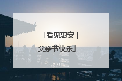看见惠安｜父亲节快乐