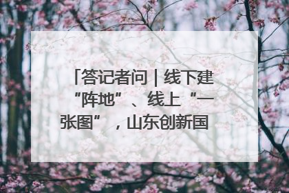 答记者问｜线下建“阵地”、线上“一张图”，山东创新国防动员宣传教育