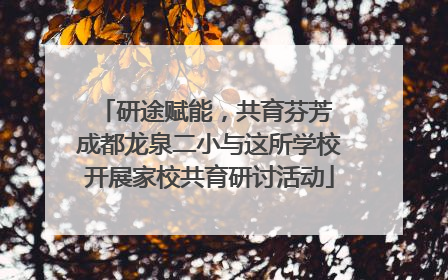 研途赋能，共育芬芳 成都龙泉二小与这所学校开展家校共育研讨活动