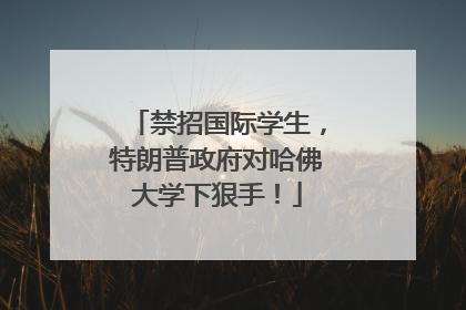 禁招国际学生，特朗普政府对哈佛大学下狠手！