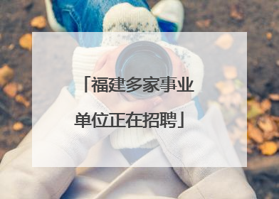 福建多家事业单位正在招聘