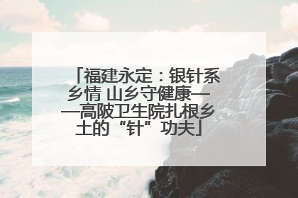 福建永定：银针系乡情 山乡守健康——高陂卫生院扎根乡土的“针”功夫