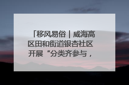 移风易俗｜威海高区田和街道银杏社区开展“分类齐参与，低碳新时尚”垃圾分类主题宣传活动