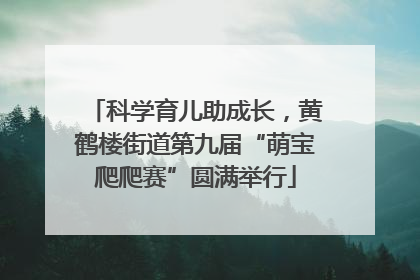 科学育儿助成长，黄鹤楼街道第九届“萌宝爬爬赛”圆满举行