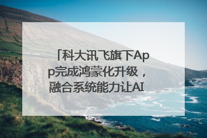 科大讯飞旗下App完成鸿蒙化升级，融合系统能力让AI服务触手可及