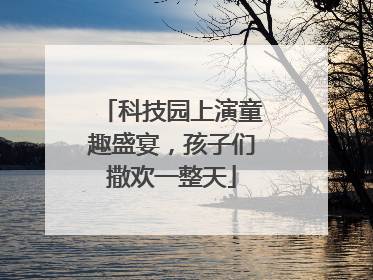 科技园上演童趣盛宴，孩子们撒欢一整天