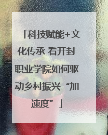 科技赋能+文化传承 看开封职业学院如何驱动乡村振兴“加速度”