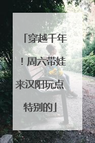 穿越千年！周六带娃来汉阳玩点特别的