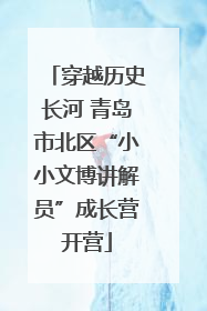 穿越历史长河 青岛市北区“小小文博讲解员”成长营开营