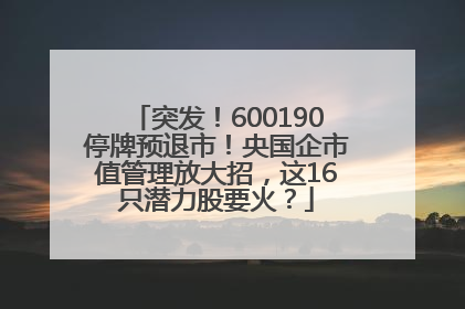 突发！600190停牌预退市！央国企市值管理放大招，这16只潜力股要火？