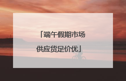 端午假期市场供应货足价优