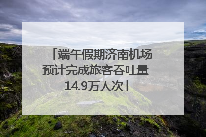 端午假期济南机场预计完成旅客吞吐量14.9万人次