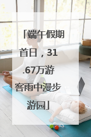 端午假期首日，31.67万游客雨中漫步游园