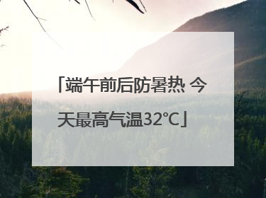 端午前后防暑热 今天最高气温32℃
