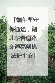 端午坚守保通途，湖北蕲春道路交通亮剑执法护平安