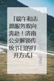 端午和志愿服务双向奔赴！济南公交解锁传统节日的打开方式