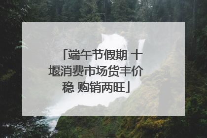 端午节假期 十堰消费市场货丰价稳 购销两旺
