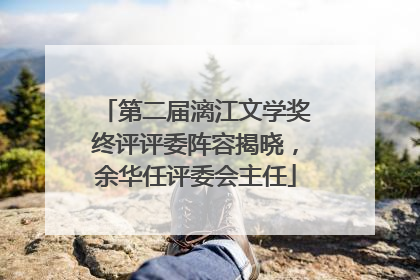 第二届漓江文学奖终评评委阵容揭晓，余华任评委会主任