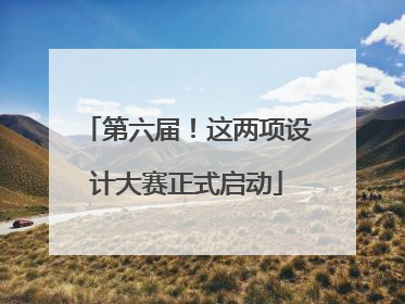 第六届！这两项设计大赛正式启动