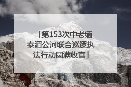 第153次中老缅泰湄公河联合巡逻执法行动圆满收官