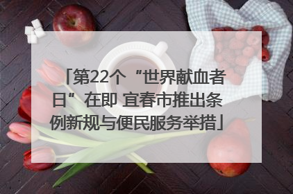 第22个“世界献血者日”在即 宜春市推出条例新规与便民服务举措