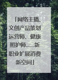 网络主播、文创产品策划运营师、健康照护师……新职业扩展消费新空间