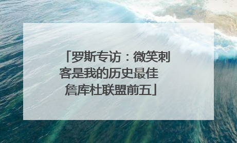 罗斯专访：微笑刺客是我的历史最佳 詹库杜联盟前五