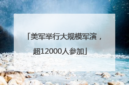 美军举行大规模军演，超12000人参加