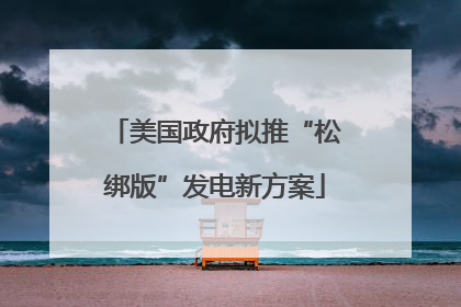 美国政府拟推“松绑版”发电新方案