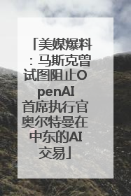 美媒爆料：马斯克曾试图阻止OpenAI首席执行官奥尔特曼在中东的AI交易