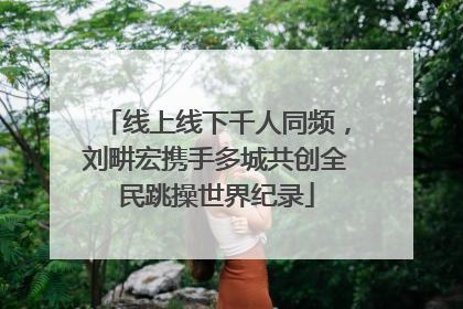 线上线下千人同频，刘畊宏携手多城共创全民跳操世界纪录