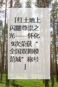 红土地上闪耀尊崇之光——怀化9次荣获“全国双拥模范城”称号