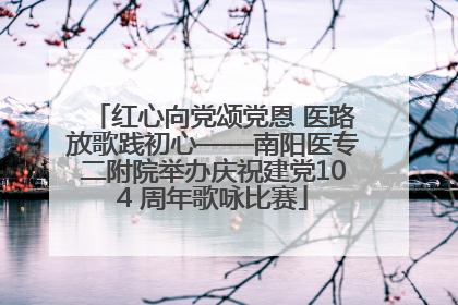 红心向党颂党恩 医路放歌践初心——南阳医专二附院举办庆祝建党104 周年歌咏比赛