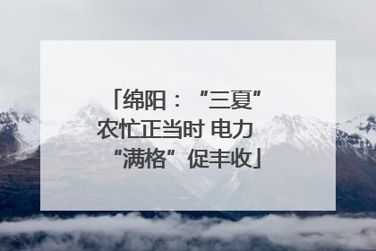 绵阳：“三夏”农忙正当时 电力“满格”促丰收
