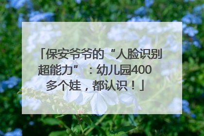 保安爷爷的“人脸识别超能力”：幼儿园400多个娃，都认识！