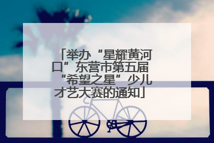 举办“星耀黄河口”东营市第五届“希望之星”少儿才艺大赛的通知