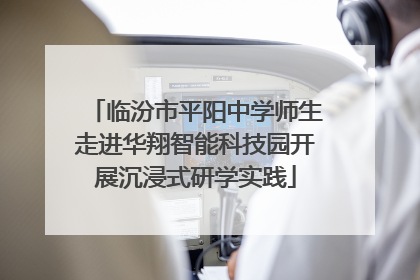 临汾市平阳中学师生走进华翔智能科技园开展沉浸式研学实践