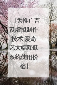 为推广普及虚拟制作技术 爱奇艺大幅降低系统使用价格