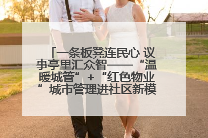一条板凳连民心 议事亭里汇众智——“温暖城管”+“红色物业”城市管理进社区新模式绘就城市管理社区治理新画卷