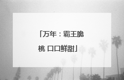 万年：霸王脆桃 口口鲜甜