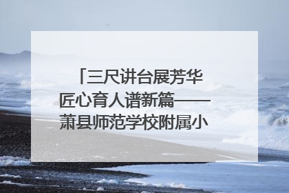 三尺讲台展芳华 匠心育人谱新篇——萧县师范学校附属小学第十三届班主任基本功大赛圆满举办